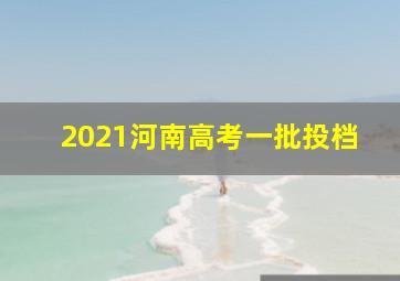 2021河南高考一批投档