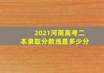 2021河南高考二本录取分数线是多少分