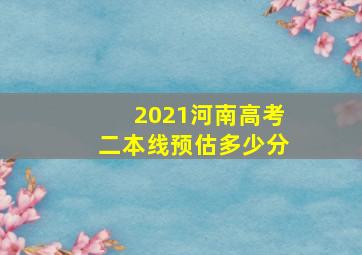 2021河南高考二本线预估多少分