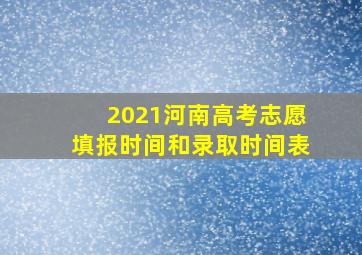 2021河南高考志愿填报时间和录取时间表