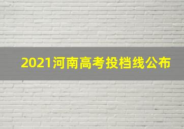 2021河南高考投档线公布