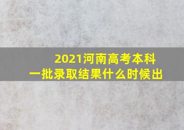 2021河南高考本科一批录取结果什么时候出