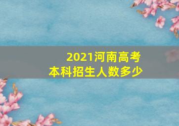 2021河南高考本科招生人数多少