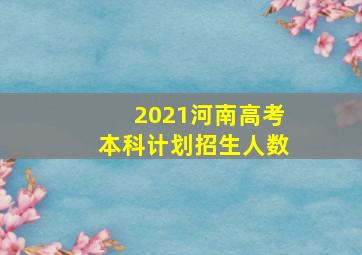 2021河南高考本科计划招生人数