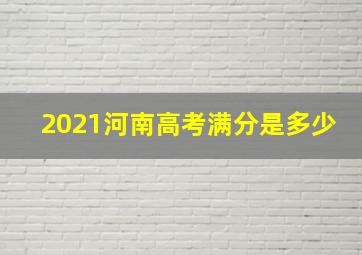 2021河南高考满分是多少