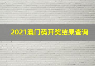 2021澳门码开奖结果查询