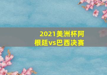 2021美洲杯阿根廷vs巴西决赛