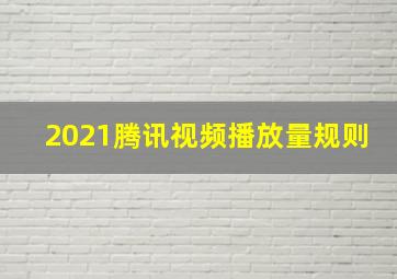 2021腾讯视频播放量规则