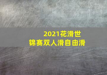 2021花滑世锦赛双人滑自由滑