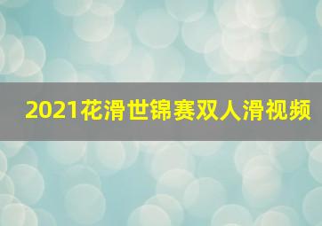 2021花滑世锦赛双人滑视频