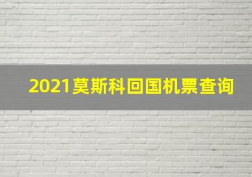 2021莫斯科回国机票查询