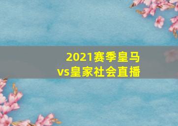 2021赛季皇马vs皇家社会直播