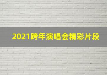 2021跨年演唱会精彩片段