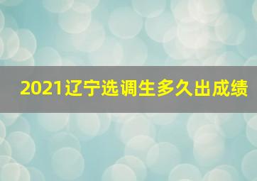 2021辽宁选调生多久出成绩