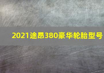 2021途昂380豪华轮胎型号