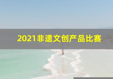 2021非遗文创产品比赛