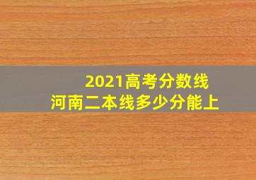 2021高考分数线河南二本线多少分能上