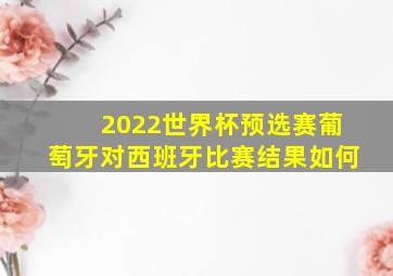 2022世界杯预选赛葡萄牙对西班牙比赛结果如何