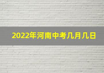 2022年河南中考几月几日