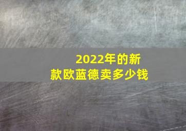 2022年的新款欧蓝德卖多少钱