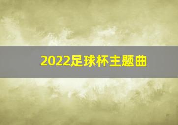 2022足球杯主题曲