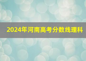 2024年河南高考分数线理科