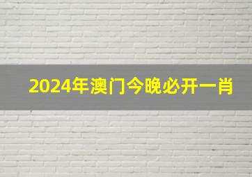 2024年澳门今晚必开一肖