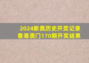 2024新奥历史开奖记录香港澳门170期开奖结果