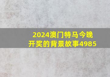 2024澳门特马今晚开奖的背景故事4985