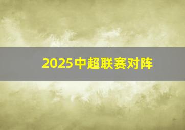 2025中超联赛对阵