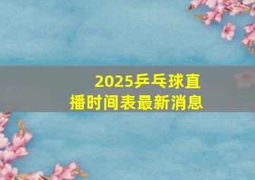 2025乒乓球直播时间表最新消息