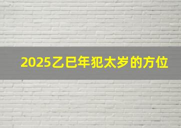 2025乙巳年犯太岁的方位