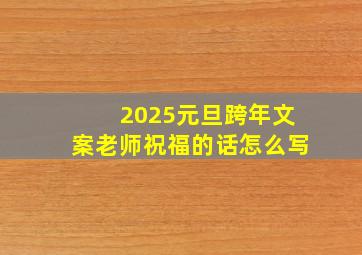 2025元旦跨年文案老师祝福的话怎么写