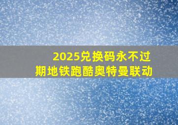 2025兑换码永不过期地铁跑酷奥特曼联动