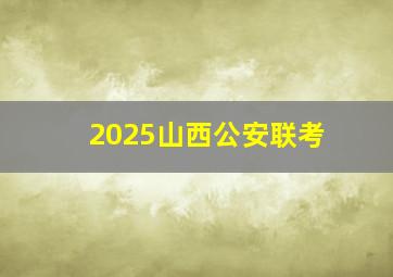 2025山西公安联考