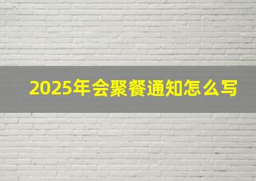 2025年会聚餐通知怎么写