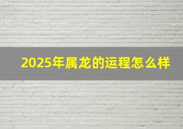 2025年属龙的运程怎么样