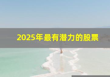 2025年最有潜力的股票