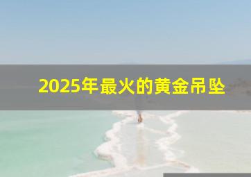 2025年最火的黄金吊坠