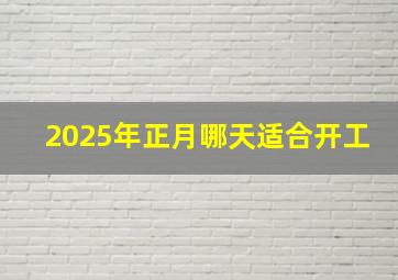 2025年正月哪天适合开工