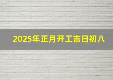 2025年正月开工吉日初八