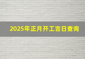 2025年正月开工吉日查询