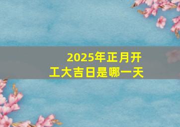 2025年正月开工大吉日是哪一天