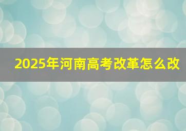 2025年河南高考改革怎么改