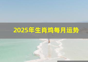 2025年生肖鸡每月运势