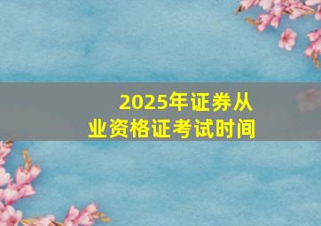 2025年证券从业资格证考试时间