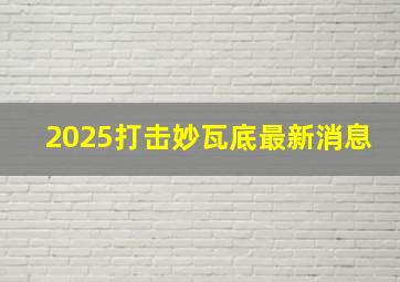 2025打击妙瓦底最新消息