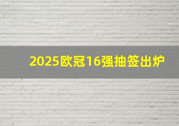 2025欧冠16强抽签出炉