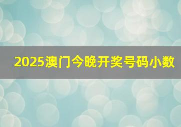 2025澳门今晚开奖号码小数