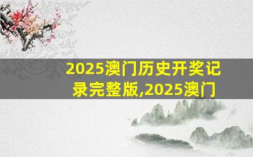 2025澳门历史开奖记录完整版,2025澳门